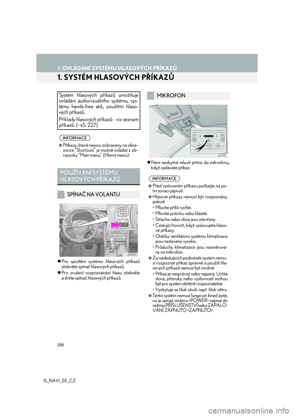 Lexus IS300h 2017  Navigace manuální (in Czech) 220
IS_NAVI_EE_CZ
1. OVLÁDÁNÍ SYSTÉMU HLASOVÝCH PŘÍKAZŮ
1. SYSTÉM HLASOVÝCH PŘÍKAZŮ
Pro spuštění systému hlasových příkazů 
stiskněte spínač hlasových příkazů. 
 Pro 