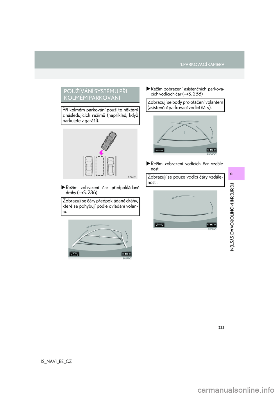 Lexus IS300h 2017  Navigace manuální (in Czech) 233
1. PARKOVACÍ KAMERA
PERIFERNÍ MONITOROVACÍ SYSTÉM
IS_NAVI_EE_CZ
6
Režim zobrazení čar předpokládané 
dráhy ( S. 236) 
 Režim zobrazení asistenčních parkova- 
cích vodicíc