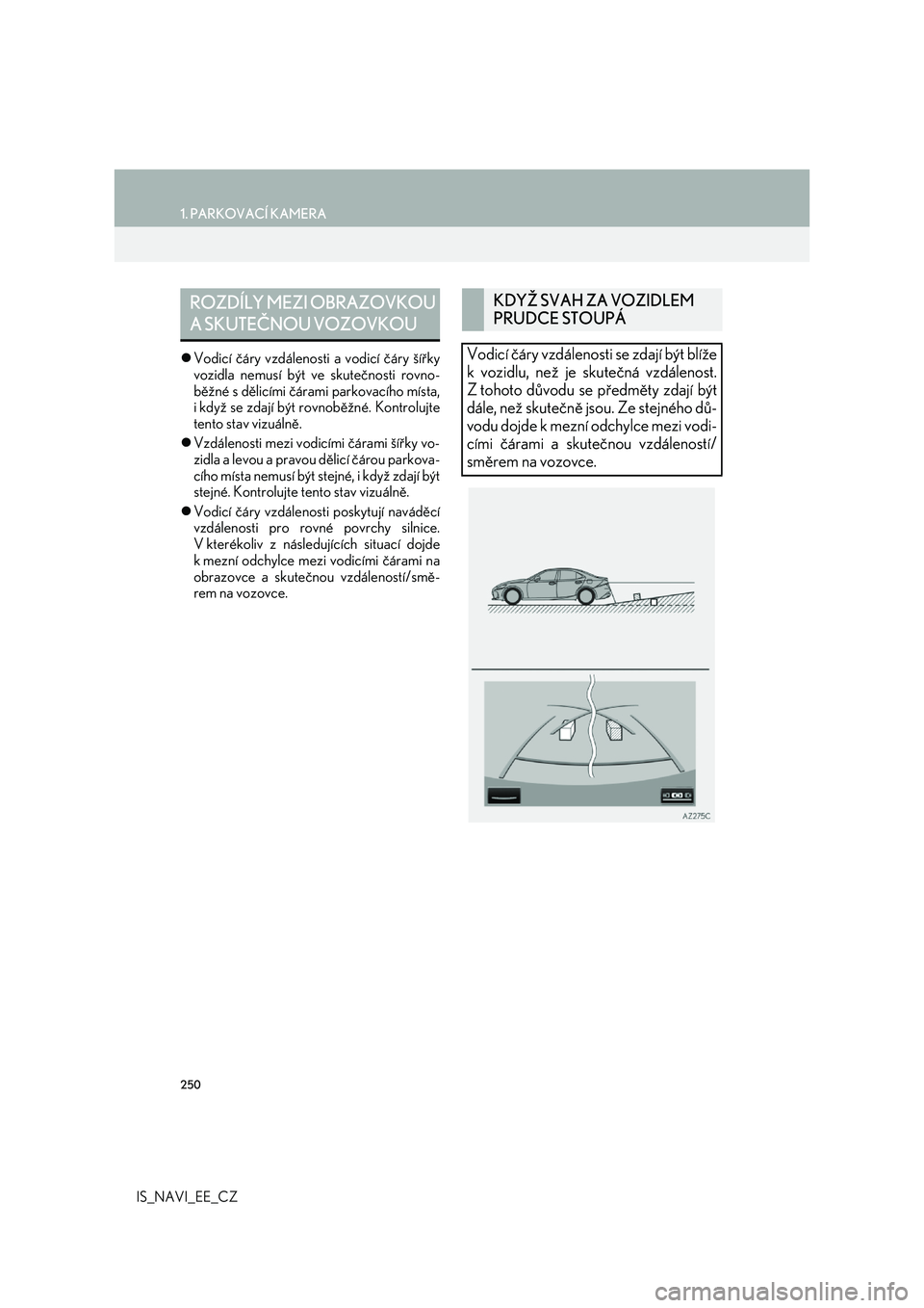 Lexus IS300h 2017 Navigace manuální (in Czech) 250
1. PARKOVACÍ KAMERA
IS_NAVI_EE_CZ
Vodicí čáry vzdálenosti a vodicí čáry šířky
vozidla nemusí být ve skutečnosti rovno-
běžné s dělicími čárami parkovacího místa,
i když Lexus IS300h 2017 Navigace manuální (in Czech) 250
1. PARKOVACÍ KAMERA
IS_NAVI_EE_CZ
Vodicí čáry vzdálenosti a vodicí čáry šířky
vozidla nemusí být ve skutečnosti rovno-
běžné s dělicími čárami parkovacího místa,
i když