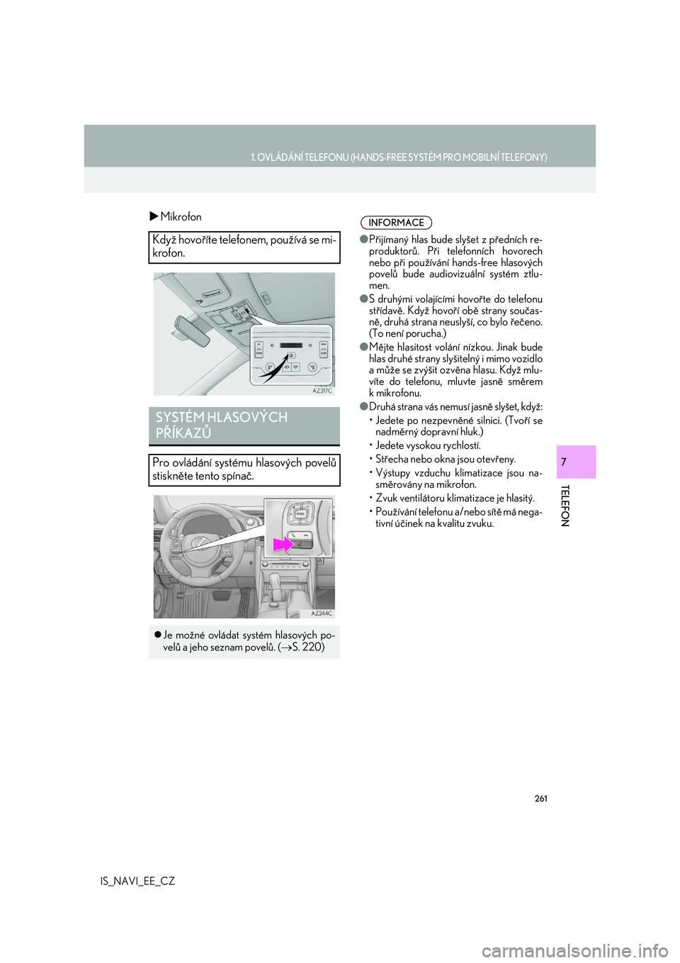 Lexus IS300h 2017  Navigace manuální (in Czech) 261
1. OVLÁDÁNÍ TELEFONU (HANDS-FREE SYSTÉM PRO MOBILNÍ TELEFONY)
TELEFON
IS_NAVI_EE_CZ
7
Mikrofon
Když hovoříte telefonem, používá se mi- 
krofon.
SYSTÉM HLASOVÝCH  
PŘÍKAZŮ
Pro ov