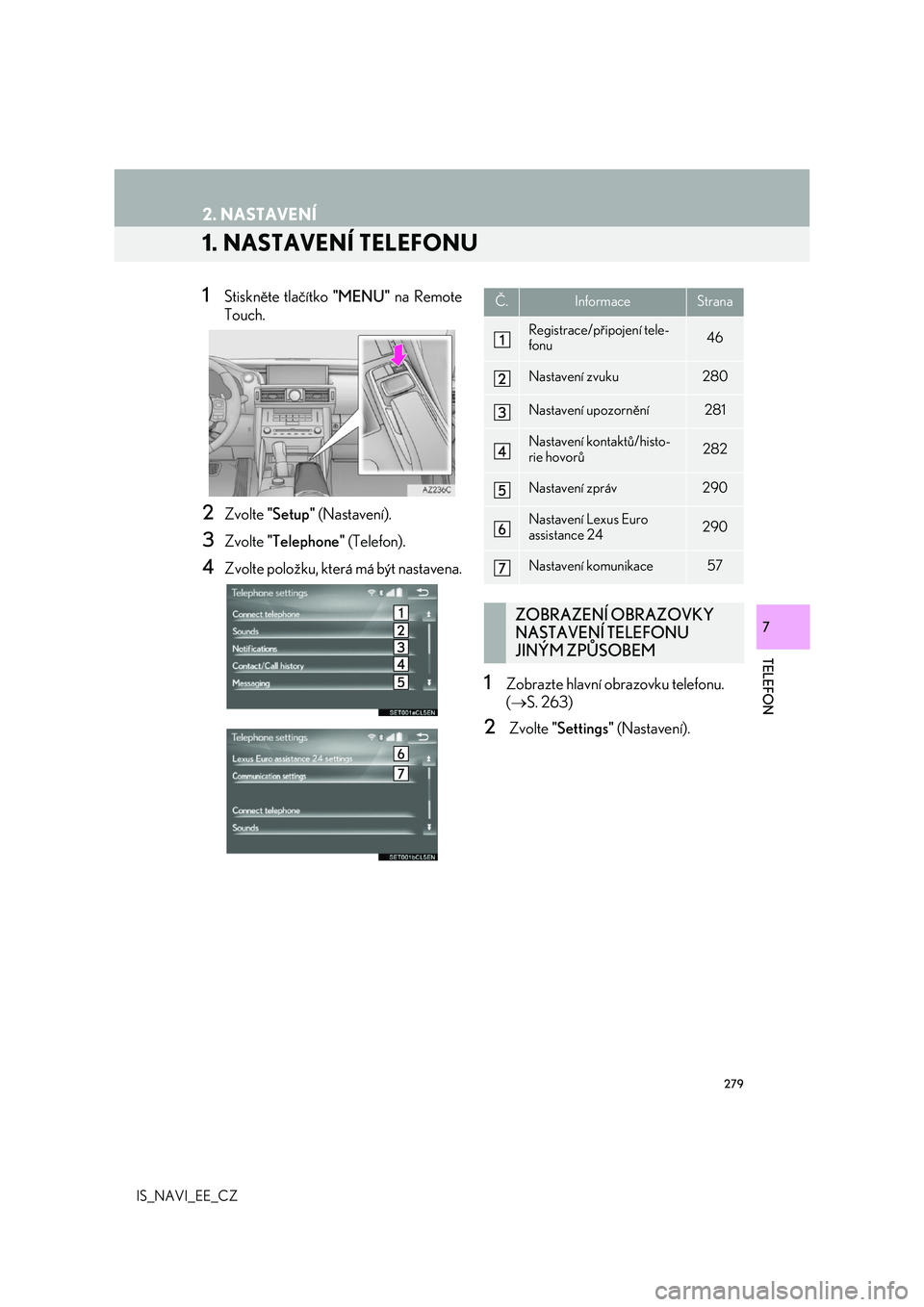 Lexus IS300h 2017 Navigace manuální (in Czech) 279
IS_NAVI_EE_CZ
TELEFON
7
2. NASTAVENÍ
1. NASTAVENÍ TELEFONU
1Stiskněte tlačítko "MENU" na Remote
Touch.
2Zvolte "Setup" (Nastavení).
3Zvolte "Telephone" (Telefon).
4 Lexus IS300h 2017 Navigace manuální (in Czech) 279
IS_NAVI_EE_CZ
TELEFON
7
2. NASTAVENÍ
1. NASTAVENÍ TELEFONU
1Stiskněte tlačítko "MENU" na Remote
Touch.
2Zvolte "Setup" (Nastavení).
3Zvolte "Telephone" (Telefon).
4