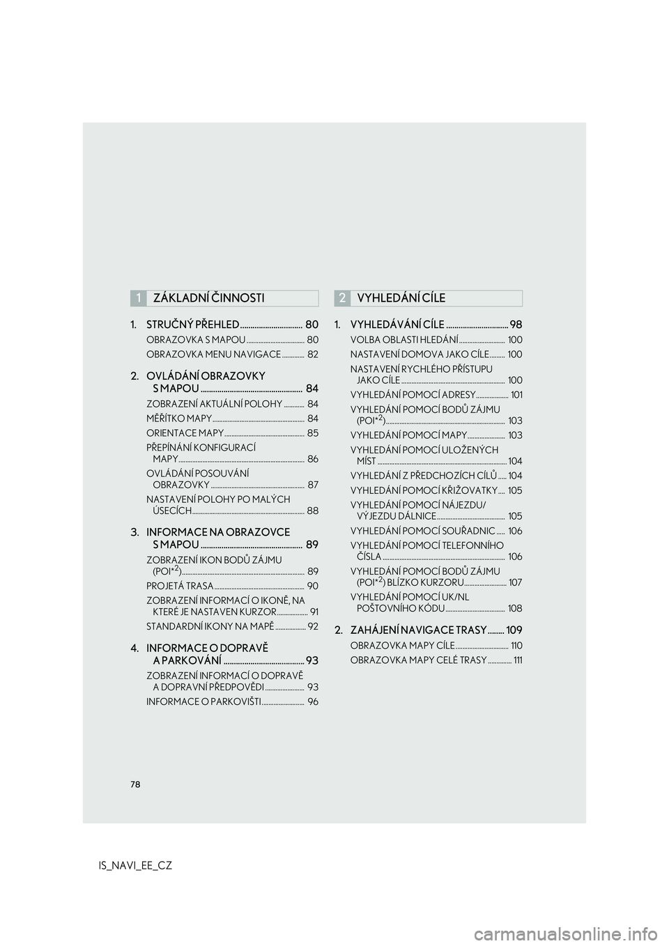 Lexus IS300h 2017 Navigace manuální (in Czech) 78
IS_NAVI_EE_CZ1. STRUČNÝ PŘEHLED .............................. 80
OBRAZOVKA S MAPOU .................................. 80
OBRAZOVKA MENU NAVIGACE ............. 82
2. OVLÁDÁNÍ OBRAZOVKY
S Lexus IS300h 2017 Navigace manuální (in Czech) 78
IS_NAVI_EE_CZ1. STRUČNÝ PŘEHLED .............................. 80
OBRAZOVKA S MAPOU .................................. 80
OBRAZOVKA MENU NAVIGACE ............. 82
2. OVLÁDÁNÍ OBRAZOVKY
S