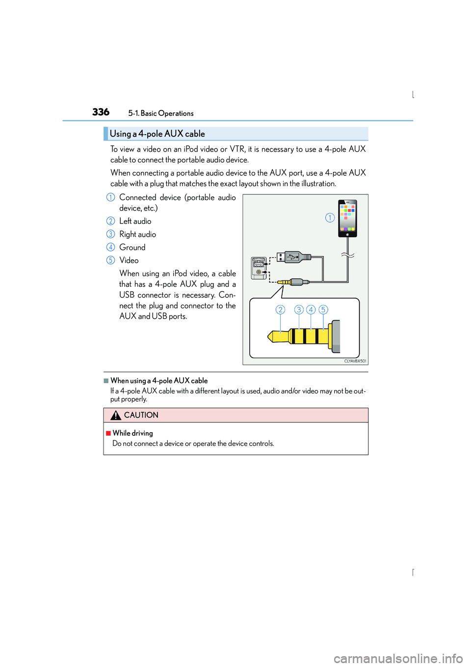 Lexus IS300h 2016 Owners Manual 3365-1. Basic Operations
IS300h_EE(OM53D56E)
To view a video on an iPod video or VTR, it is necessary to use a 4-pole AUX
cable to connect the portable audio device.
When connecting a portable audio d Lexus IS300h 2016 Owners Manual 3365-1. Basic Operations
IS300h_EE(OM53D56E)
To view a video on an iPod video or VTR, it is necessary to use a 4-pole AUX
cable to connect the portable audio device.
When connecting a portable audio d