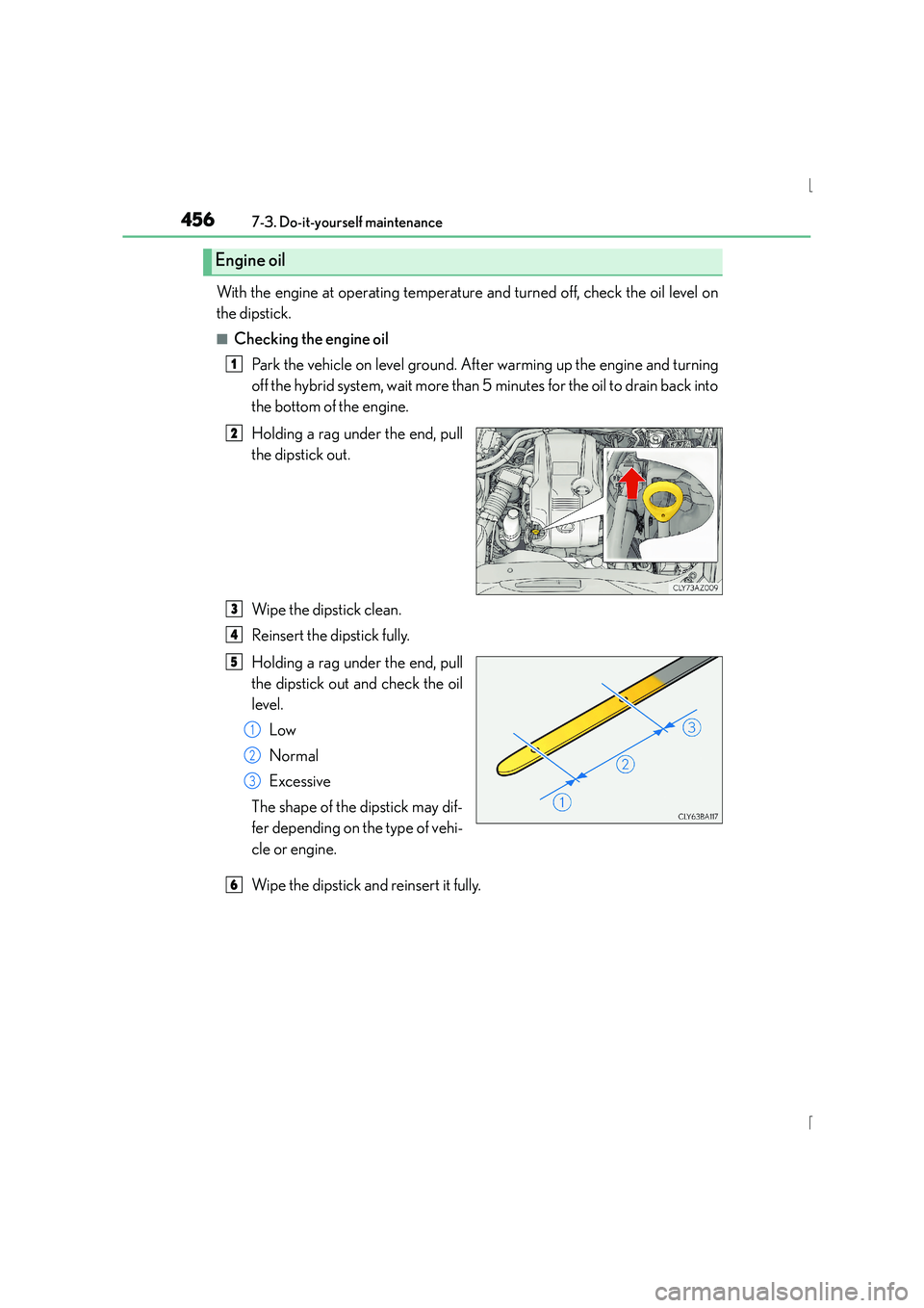 Lexus IS300h 2016 Service Manual 4567-3. Do-it-yourself maintenance
IS300h_EE(OM53D56E)
With the engine at operating temperature and turned off, check the oil level on
the dipstick.
■Checking the engine oilPark the vehicle on level