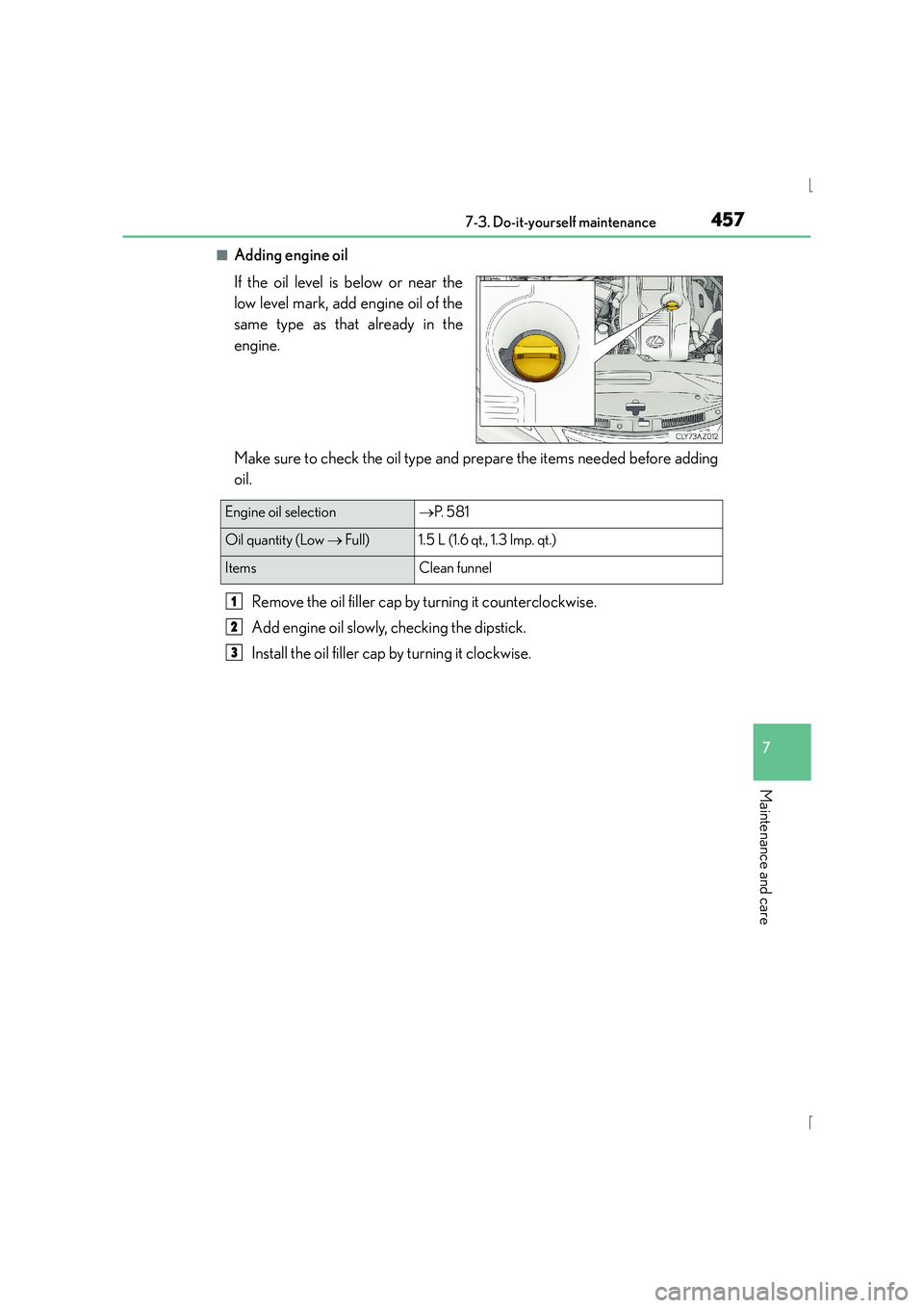 Lexus IS300h 2016 Service Manual 4577-3. Do-it-yourself maintenance
7
Maintenance and care
IS300h_EE(OM53D56E)
■Adding engine oil
If the oil level is below or near the
low level mark, add engine oil of the
same type as that already