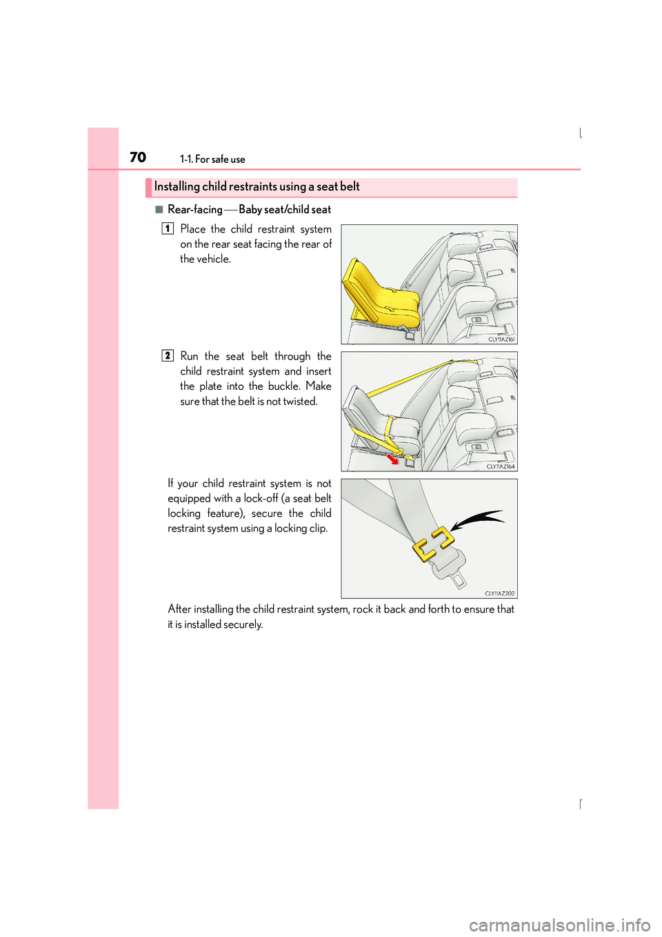 Lexus IS300h 2016 Repair Manual 701-1. For safe use
IS300h_EE(OM53D56E)
■Rear-facing Baby seat/child seat
Place the child restraint system
on the rear seat facing the rear of
the vehicle.
Run the seat belt through the
child re Lexus IS300h 2016 Repair Manual 701-1. For safe use
IS300h_EE(OM53D56E)
■Rear-facing Baby seat/child seat
Place the child restraint system
on the rear seat facing the rear of
the vehicle.
Run the seat belt through the
child re