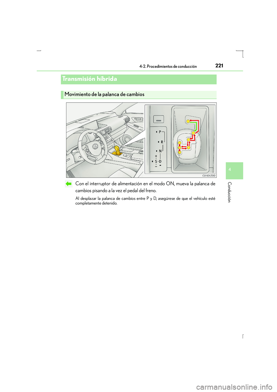 Lexus IS300h 2016  Manual del propietario (in Spanish) 2214-2. Procedimientos de conducción
4
Conducción
IS300h_ES(OM53D59S)
Con el interruptor de alimentación en el modo ON, mueva la palanca de
cambios pisando a la vez el pedal del freno.
Al desplazar