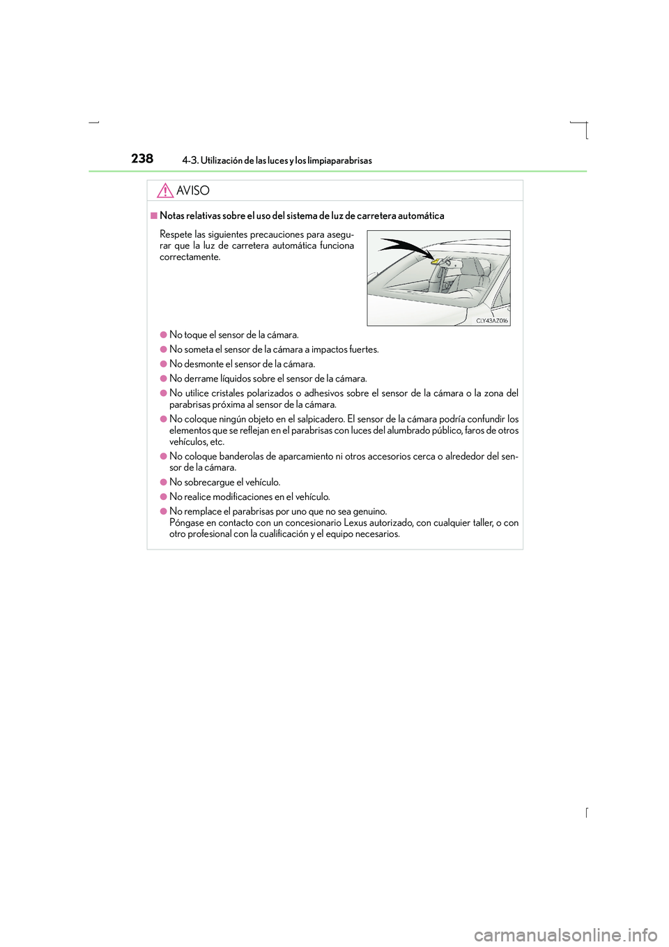 Lexus IS300h 2016 Manual del propietario (in Spanish) 2384-3. Utilización de las luces y los limpiaparabrisas
IS300h_ES(OM53D59S)
AV I S O
■Notas relativas sobre el uso del sistema de luz de carretera automática
●No toque el sensor de la cámara.
Lexus IS300h 2016 Manual del propietario (in Spanish) 2384-3. Utilización de las luces y los limpiaparabrisas
IS300h_ES(OM53D59S)
AV I S O
■Notas relativas sobre el uso del sistema de luz de carretera automática
●No toque el sensor de la cámara.