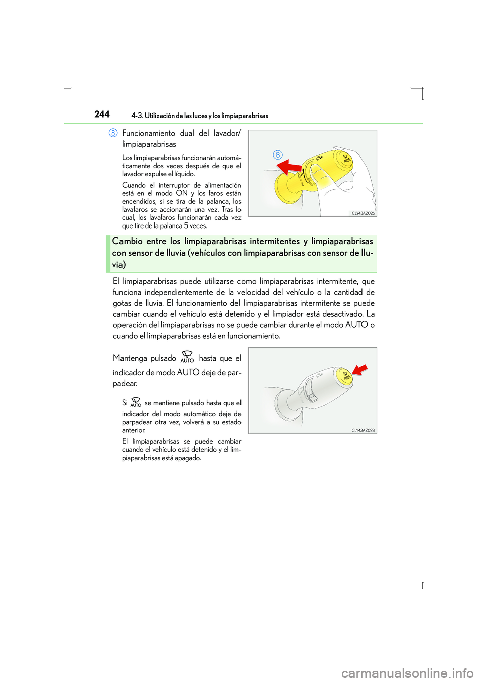 Lexus IS300h 2016  Manual del propietario (in Spanish) 2444-3. Utilización de las luces y los limpiaparabrisas
IS300h_ES(OM53D59S)
Funcionamiento dual del lavador/
limpiaparabrisas
Los limpiaparabrisas funcionarán automá-
ticamente dos veces después d