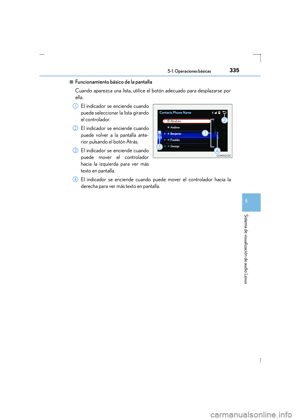 Lexus IS300h 2016 Manual del propietario (in Spanish) 3355-1. Operaciones básicas
5
Sistema de visualización de audio Lexus
IS300h_ES(OM53D59S)■
Funcionamiento básico de la pantalla
Cuando aparezca una lista, utilice el botón adecuado para desplaza Lexus IS300h 2016 Manual del propietario (in Spanish) 3355-1. Operaciones básicas
5
Sistema de visualización de audio Lexus
IS300h_ES(OM53D59S)■
Funcionamiento básico de la pantalla
Cuando aparezca una lista, utilice el botón adecuado para desplaza