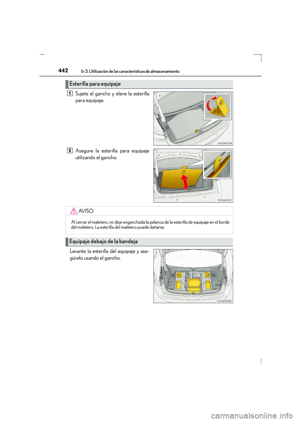 Lexus IS300h 2016 Manual del propietario (in Spanish) 4426-3. Utilización de las características de almacenamiento
IS300h_ES(OM53D59S)
Sujete el gancho y eleve la esterilla
para equipaje.
Asegure la esterilla para equipaje
utilizando el gancho.
Levante Lexus IS300h 2016 Manual del propietario (in Spanish) 4426-3. Utilización de las características de almacenamiento
IS300h_ES(OM53D59S)
Sujete el gancho y eleve la esterilla
para equipaje.
Asegure la esterilla para equipaje
utilizando el gancho.
Levante