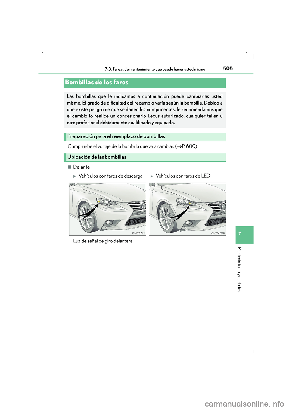 Lexus IS300h 2016  Manual del propietario (in Spanish) 5057-3. Tareas de mantenimiento que puede hacer usted mismo
7
Mantenimiento y cuidados
IS300h_ES(OM53D59S)
Compruebe el voltaje de la bombilla que va a cambiar. (→P.  6 0 0 )
■Delante
Bombillas de