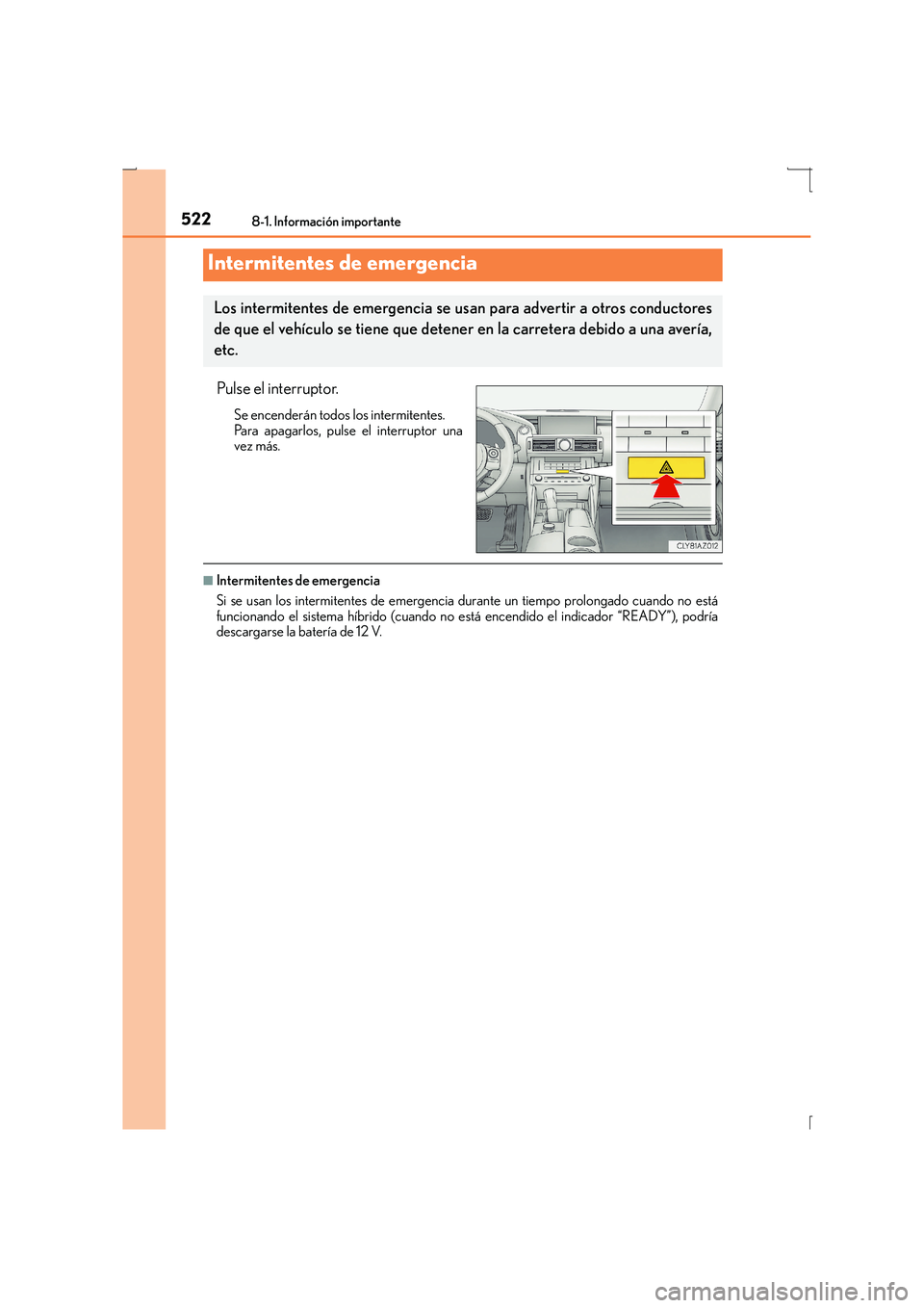 Lexus IS300h 2016  Manual del propietario (in Spanish) 522
IS300h_ES(OM53D59S)
8-1. Información importante
Pulse el interruptor.
Se encenderán todos los intermitentes.
Para apagarlos, pulse el interruptor una
vez más.
■Intermitentes de emergencia
Si 