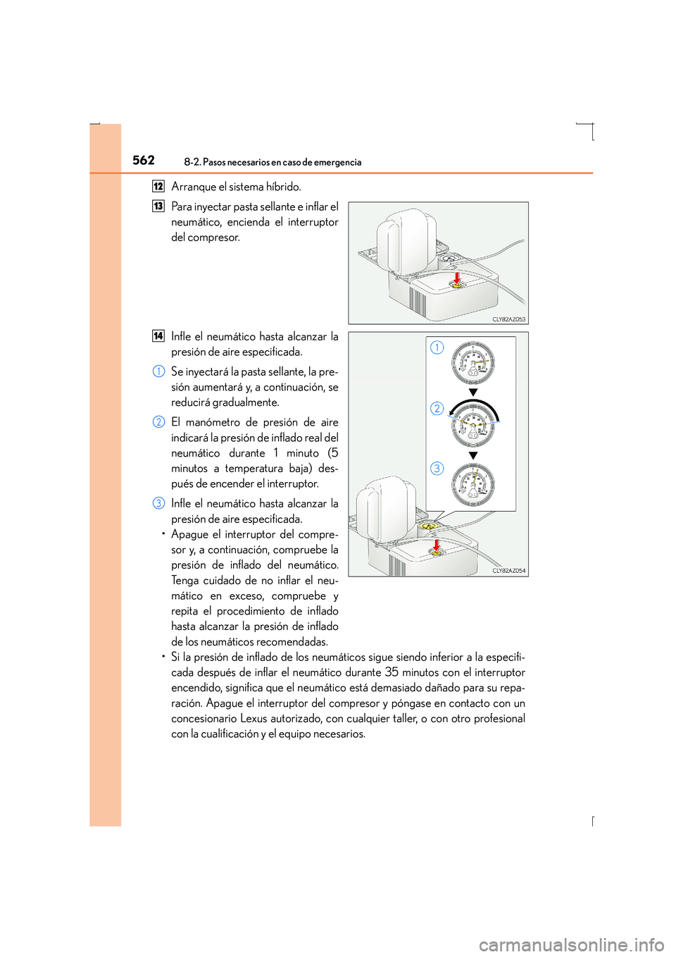 Lexus IS300h 2016  Manual del propietario (in Spanish) 5628-2. Pasos necesarios en caso de emergencia
IS300h_ES(OM53D59S)
Arranque el sistema híbrido.
Para inyectar pasta sellante e inflar el
neumático, encienda el interruptor
del compresor.
Infle el ne