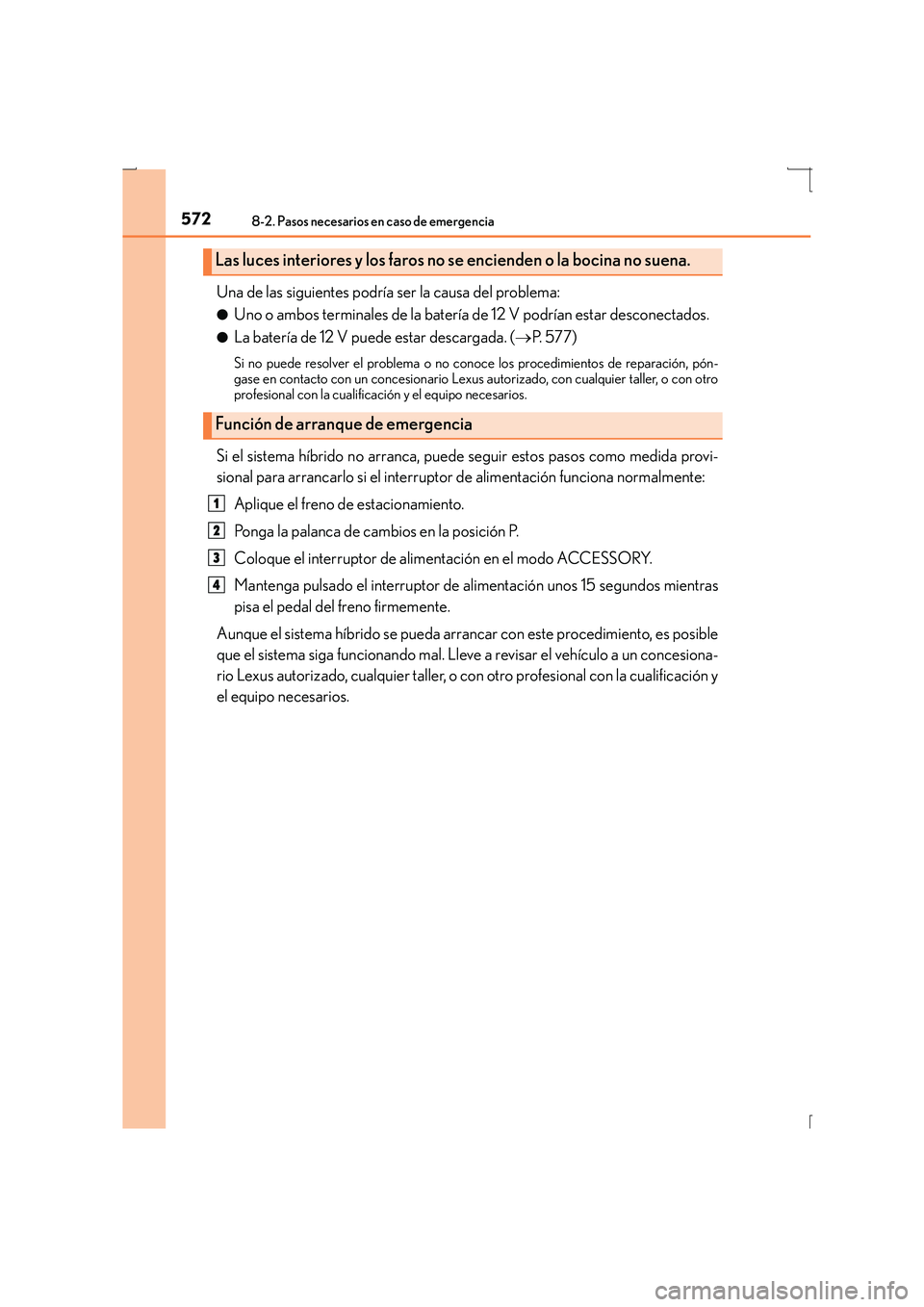 Lexus IS300h 2016 Manual del propietario (in Spanish) 5728-2. Pasos necesarios en caso de emergencia
IS300h_ES(OM53D59S)
Una de las siguientes podría ser la causa del problema:
●Uno o ambos terminales de la batería de 12 V podrían estar desconectado Lexus IS300h 2016 Manual del propietario (in Spanish) 5728-2. Pasos necesarios en caso de emergencia
IS300h_ES(OM53D59S)
Una de las siguientes podría ser la causa del problema:
●Uno o ambos terminales de la batería de 12 V podrían estar desconectado