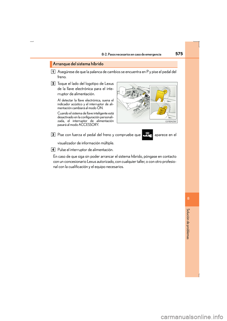 Lexus IS300h 2016 Manual del propietario (in Spanish) 5758-2. Pasos necesarios en caso de emergencia
8
Solución de problemas
IS300h_ES(OM53D59S)
Asegúrese de que la palanca de cambios se encuentra en P y pise el pedal del
freno.
Toque el lado del logot Lexus IS300h 2016 Manual del propietario (in Spanish) 5758-2. Pasos necesarios en caso de emergencia
8
Solución de problemas
IS300h_ES(OM53D59S)
Asegúrese de que la palanca de cambios se encuentra en P y pise el pedal del
freno.
Toque el lado del logot