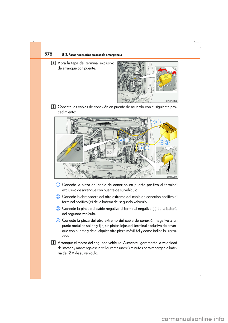 Lexus IS300h 2016 Manual del propietario (in Spanish) 5788-2. Pasos necesarios en caso de emergencia
IS300h_ES(OM53D59S)
Abra la tapa del terminal exclusivo
de arranque con puente.
Conecte los cables de conexión en puente de acuerdo con el siguiente pro Lexus IS300h 2016 Manual del propietario (in Spanish) 5788-2. Pasos necesarios en caso de emergencia
IS300h_ES(OM53D59S)
Abra la tapa del terminal exclusivo
de arranque con puente.
Conecte los cables de conexión en puente de acuerdo con el siguiente pro