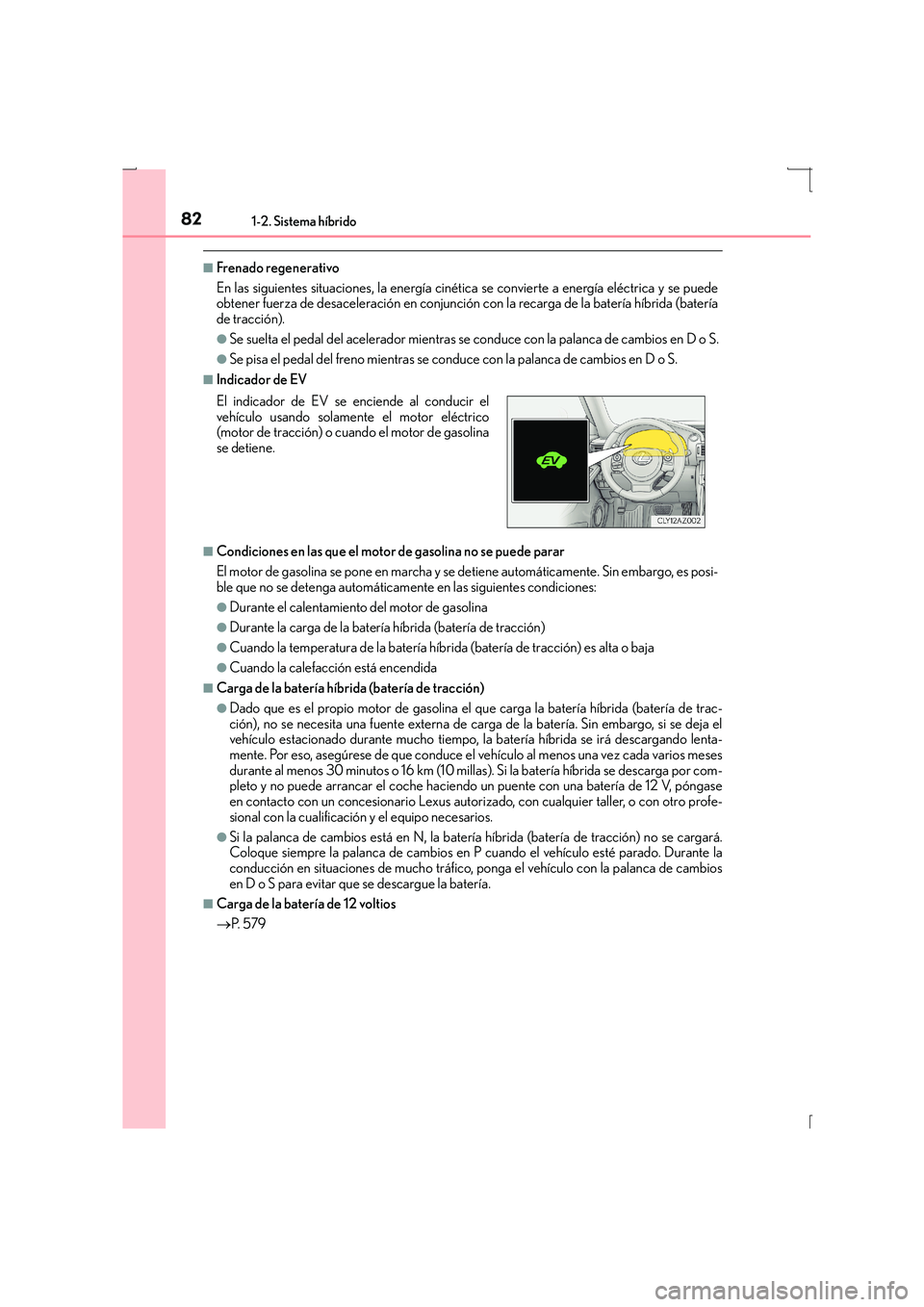 Lexus IS300h 2016  Manual del propietario (in Spanish) 821-2. Sistema híbrido
IS300h_ES(OM53D59S)
■Frenado regenerativo
En las siguientes situaciones, la energía cinética se convierte a energía eléctrica y se puede
obtener fuerza de desaceleración