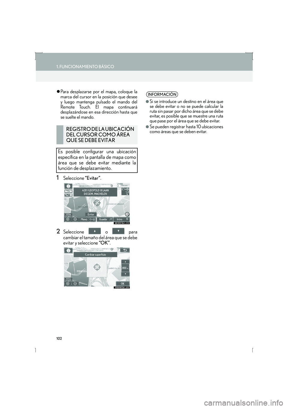 Lexus IS300h 2016  Manual de navegación (in Spanish) 102
1. FUNCIONAMIENTO BÁSICO
IS_Navi_ES
�zPara desplazarse por el mapa, coloque la
marca del cursor en la posición que desee
y luego mantenga pulsado el mando del
Remote Touch. El mapa continuará
d