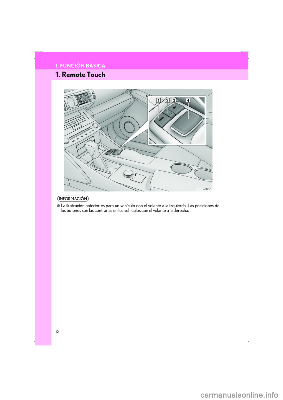 Lexus IS300h 2016  Manual de navegación (in Spanish) 12
IS_Navi_ES
1. FUNCIÓN BÁSICA
1. Remote Touch
INFORMACIÓN
●
La ilustración anterior es para un vehículo con el volante a la izquierda. Las posiciones de
los botones son las contrarias en los 