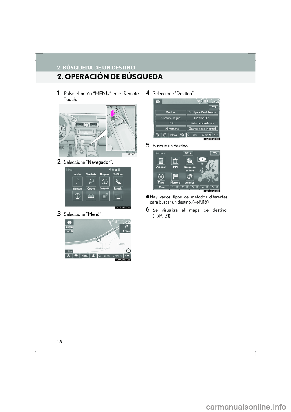 Lexus IS300h 2016  Manual de navegación (in Spanish) 118
2. BÚSQUEDA DE UN DESTINO
IS_Navi_ES
2. OPERACIÓN DE BÚSQUEDA
1Pulse el botón “MENU” en el Remote
Touch.
2Seleccione  “Navegador” .
3Seleccione “Menú”.
4Seleccione  “Destino”.