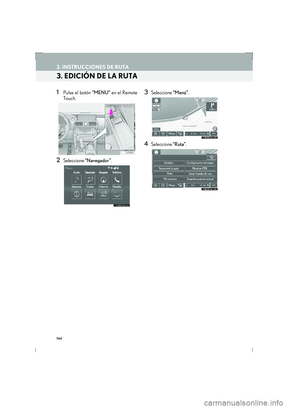 Lexus IS300h 2016  Manual de navegación (in Spanish) 144
3. INSTRUCCIONES DE RUTA
IS_Navi_ES
3. EDICIÓN DE LA RUTA
1Pulse el botón “MENU” en el Remote
Touch.
2Seleccione  “Navegador” .
3Seleccione “Menú”.
4Seleccione  “Ruta”. 