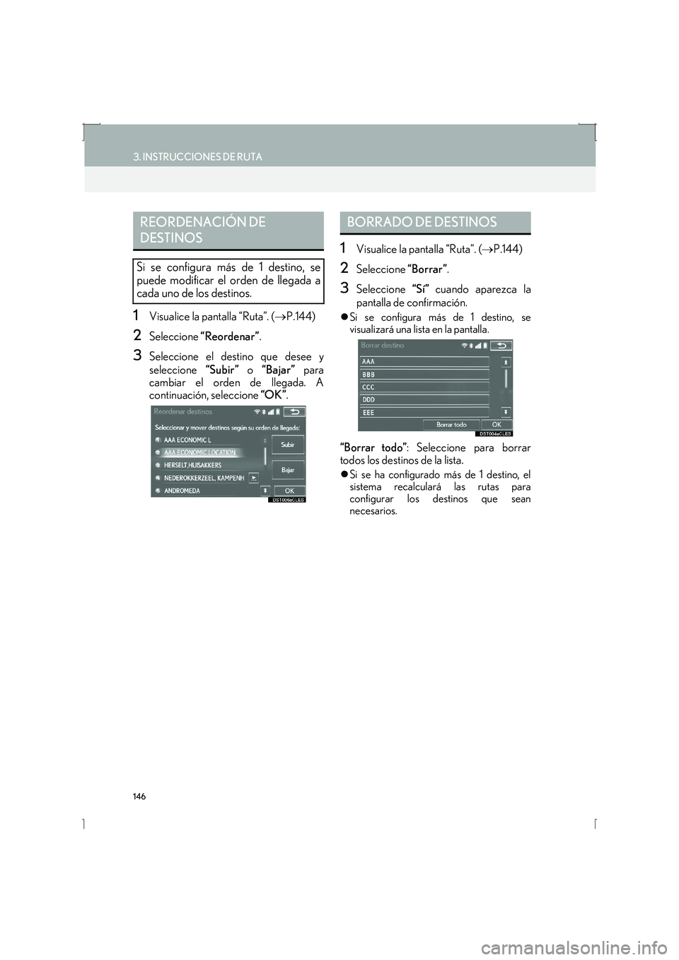 Lexus IS300h 2016  Manual de navegación (in Spanish) 146
3. INSTRUCCIONES DE RUTA
IS_Navi_ES
1Visualice la pantalla “Ruta”. (→P.144) 
2Seleccione  “Reordenar” .
3Seleccione el destino que desee y
seleccione “Subir” o “Bajar”  para
camb
