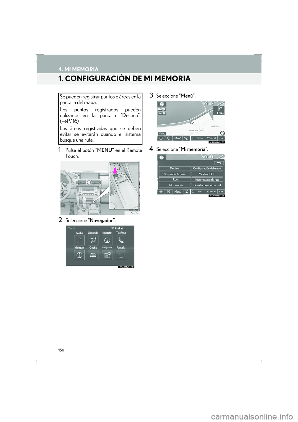 Lexus IS300h 2016  Manual de navegación (in Spanish) 150
IS_Navi_ES
4. MI MEMORIA
1. CONFIGURACIÓN DE MI MEMORIA
1Pulse el botón “MENU” en el Remote
Touch.
2Seleccione  “Navegador” .
3Seleccione “Menú”.
4Seleccione  “Mi memoria” .
Se 