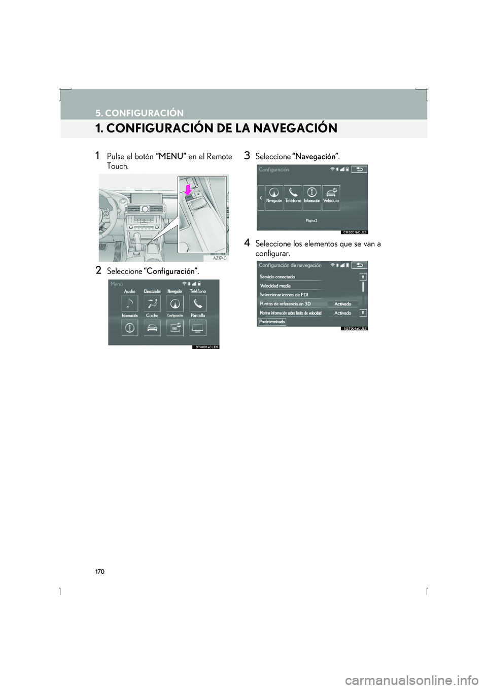 Lexus IS300h 2016  Manual de navegación (in Spanish) 170
IS_Navi_ES
5. CONFIGURACIÓN
1. CONFIGURACIÓN DE LA NAVEGACIÓN
1Pulse el botón “MENU” en el Remote
Touch.
2Seleccione  “Configuración” .
3Seleccione “Navegación” .
4Seleccione los