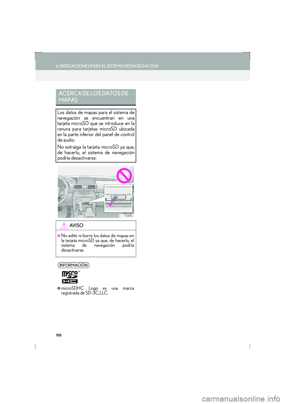 Lexus IS300h 2016  Manual de navegación (in Spanish) 188
6. INDICACIONES PARA EL SISTEMA DE NAVEGACIÓN
IS_Navi_ES
ACERCA DE LOS DATOS DE 
MAPAS
Los datos de mapas para el sistema de
navegación se encuentran en una
tarjeta microSD que se introduce en l