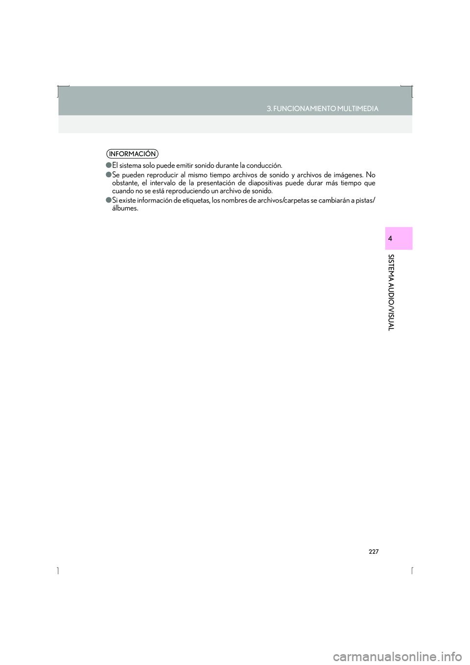 Lexus IS300h 2016  Manual de navegación (in Spanish) 227
3. FUNCIONAMIENTO MULTIMEDIA
IS_Navi_ES
SISTEMA AUDIO/VISUAL
4
INFORMACIÓN
●El sistema solo puede emitir sonido durante la conducción.
● Se pueden reproducir al mismo tiempo arch ivos de son