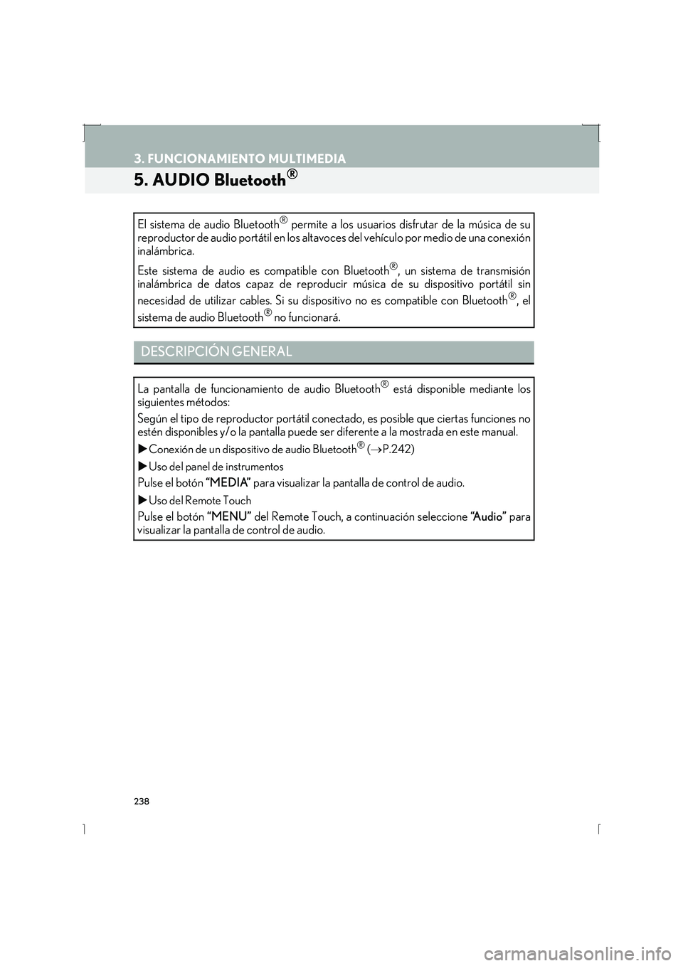 Lexus IS300h 2016  Manual de navegación (in Spanish) 238
3. FUNCIONAMIENTO MULTIMEDIA
IS_Navi_ES
5. AUDIO Bluetooth® 
El sistema de audio Bluetooth® permite a los usuarios disfrutar de la música de su
reproductor de audio portátil en los altavoces d