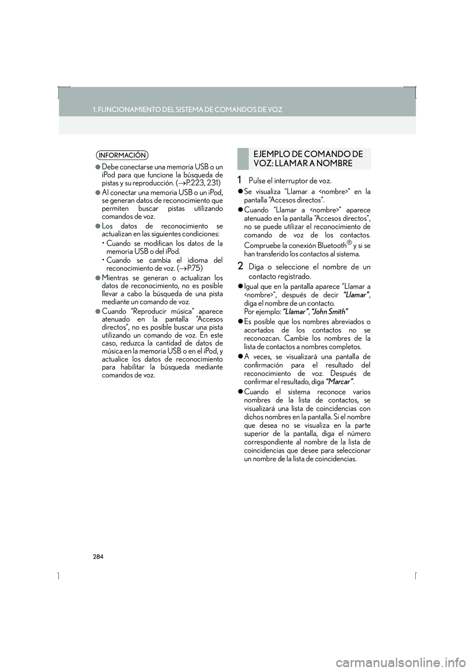 Lexus IS300h 2016  Manual de navegación (in Spanish) 284
1. FUNCIONAMIENTO DEL SISTEMA DE COMANDOS DE VOZ
IS_Navi_ES
1Pulse el interruptor de voz.
�zSe visualiza “Llamar a <nombre>” en la
pantalla “Accesos directos”.
�z Cuando “Llamar a <nombr