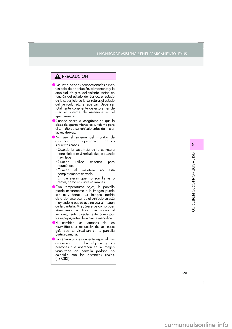 Lexus IS300h 2016  Manual de navegación (in Spanish) 291
1. MONITOR DE ASISTENCIA EN EL APARCAMIENTO LEXUS
SISTEMA DE MONITOREO PERIFÉRICO
IS_Navi_ES
6
PRECAUCION
●Las instrucciones proporcionadas sirven
tan solo de orientación. El momento y la
ampl