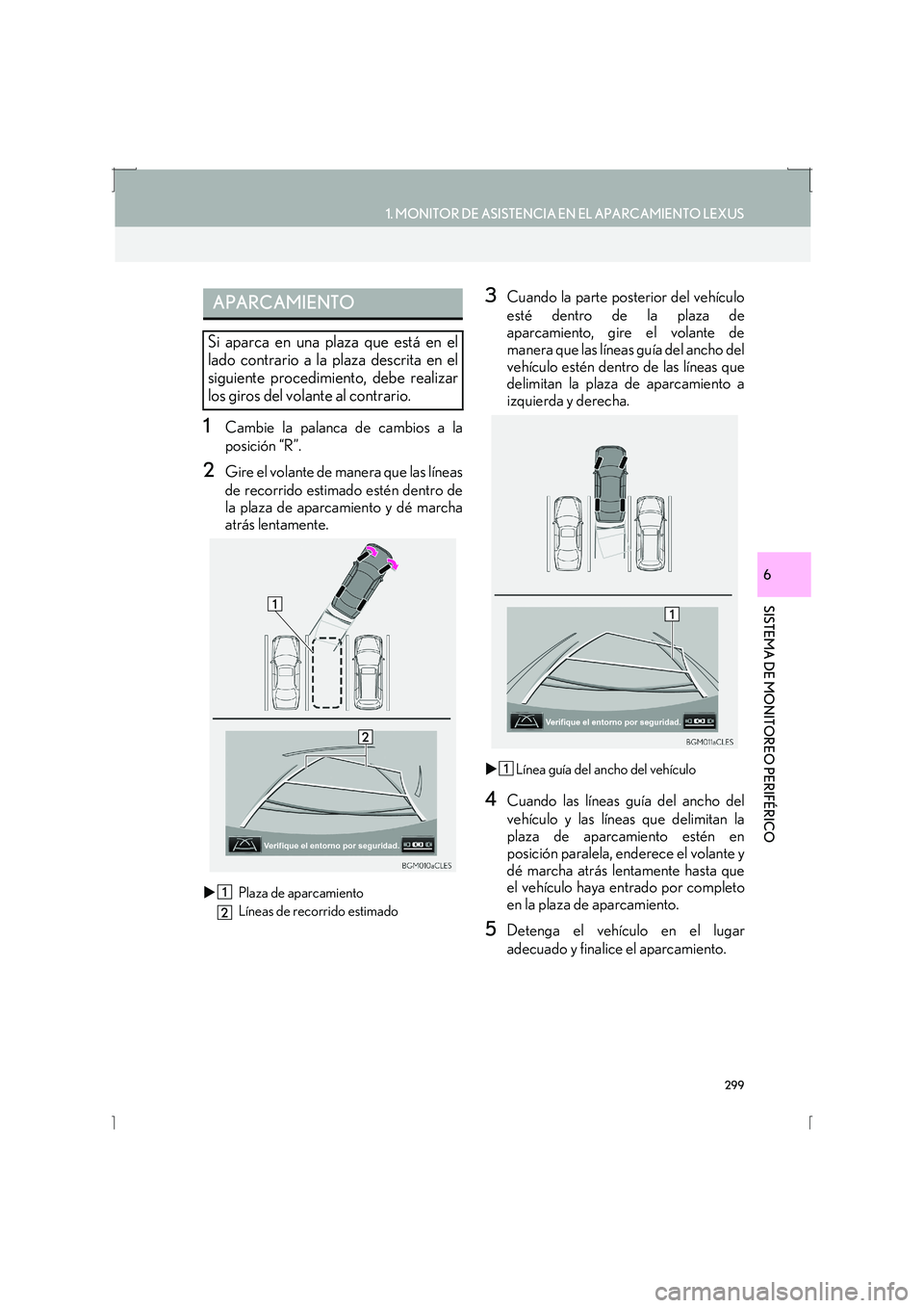 Lexus IS300h 2016  Manual de navegación (in Spanish) 299
1. MONITOR DE ASISTENCIA EN EL APARCAMIENTO LEXUS
SISTEMA DE MONITOREO PERIFÉRICO
IS_Navi_ES
6
1Cambie la palanca de cambios a la
posición “R”.
2Gire el volante de manera que las líneas
de 