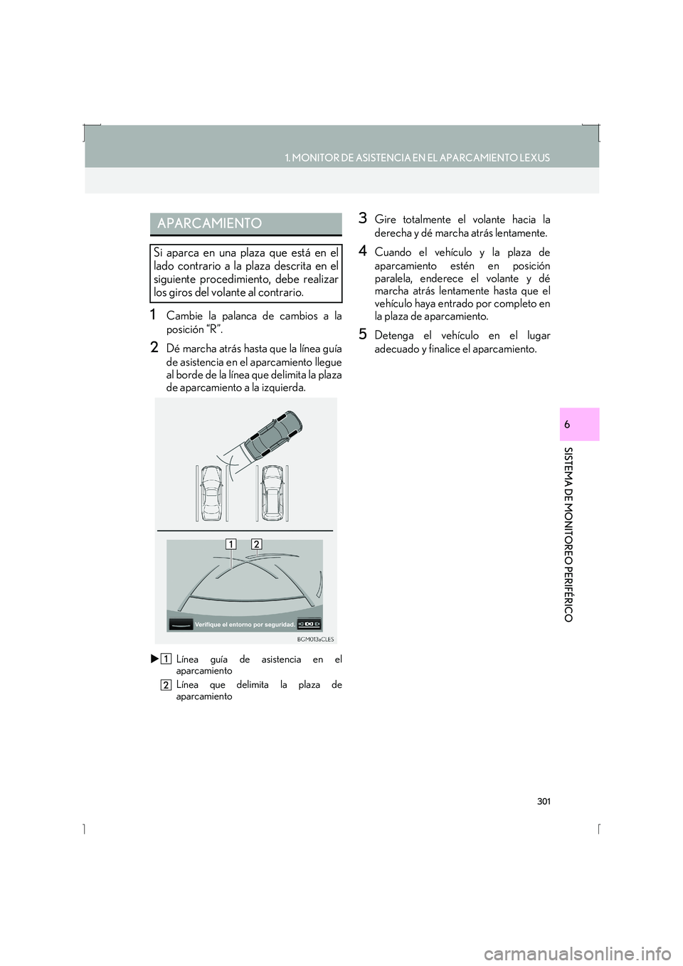 Lexus IS300h 2016  Manual de navegación (in Spanish) 301
1. MONITOR DE ASISTENCIA EN EL APARCAMIENTO LEXUS
SISTEMA DE MONITOREO PERIFÉRICO
IS_Navi_ES
6
1Cambie la palanca de cambios a la
posición “R”.
2Dé marcha atrás hasta que la línea guía
d