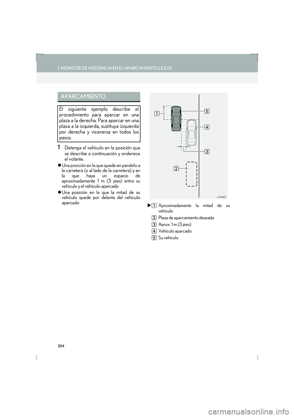 Lexus IS300h 2016  Manual de navegación (in Spanish) 304
1. MONITOR DE ASISTENCIA EN EL APARCAMIENTO LEXUS
IS_Navi_ES
1Detenga el vehículo en la posición que
se describe a continuación y enderece
el volante.
�zUna posición en la que quede en paralel