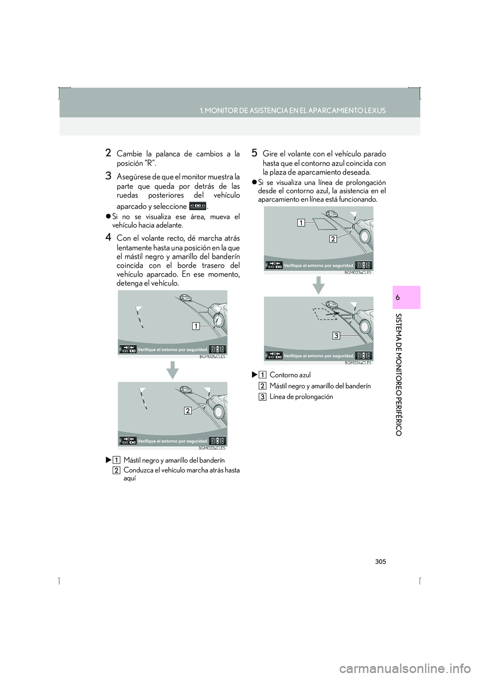 Lexus IS300h 2016  Manual de navegación (in Spanish) 305
1. MONITOR DE ASISTENCIA EN EL APARCAMIENTO LEXUS
SISTEMA DE MONITOREO PERIFÉRICO
IS_Navi_ES
6
2Cambie la palanca de cambios a la
posición “R”.
3Asegúrese de que el monitor muestra la
parte
