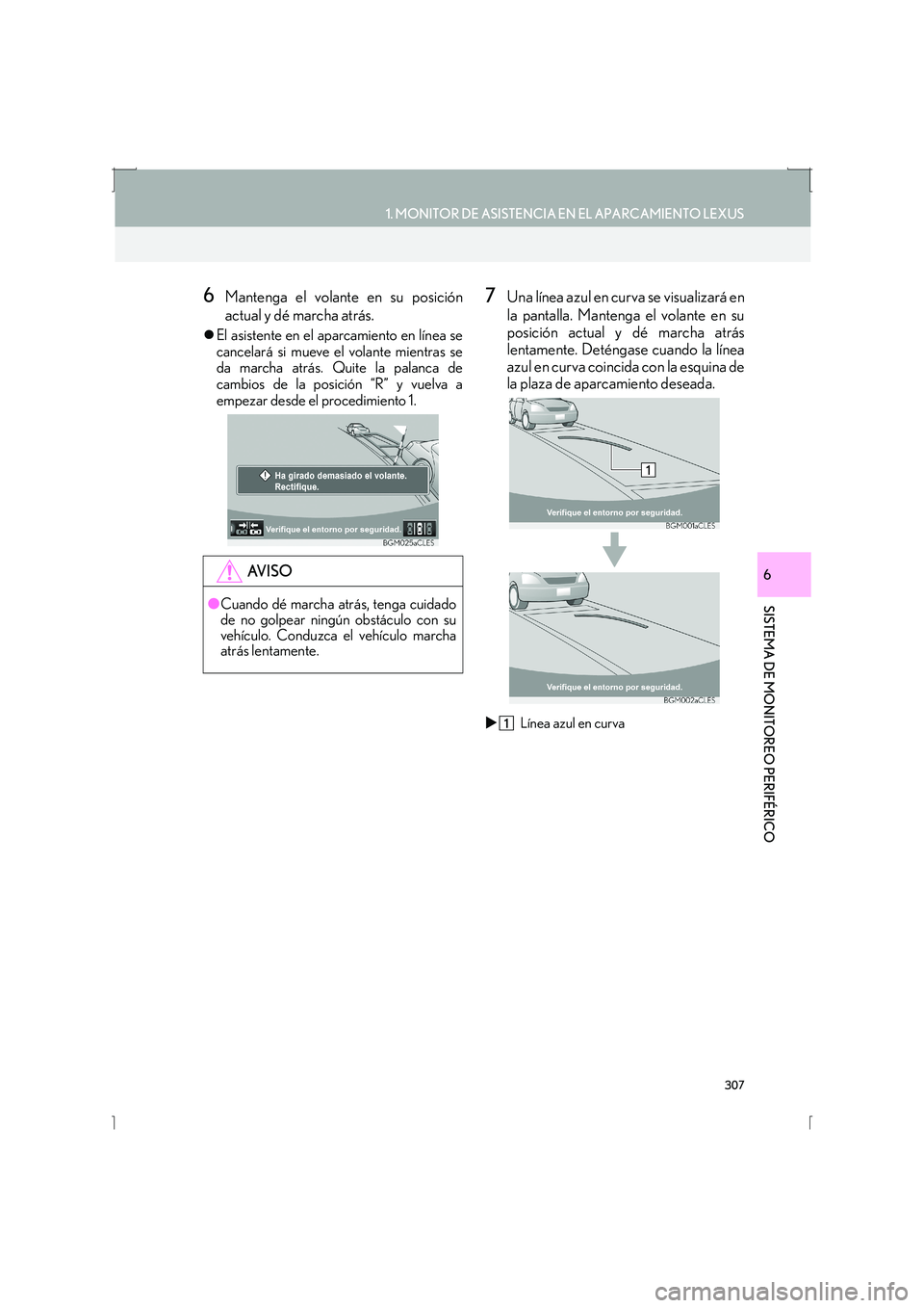 Lexus IS300h 2016  Manual de navegación (in Spanish) 307
1. MONITOR DE ASISTENCIA EN EL APARCAMIENTO LEXUS
SISTEMA DE MONITOREO PERIFÉRICO
IS_Navi_ES
6
6Mantenga el volante en su posición
actual y dé marcha atrás.
�zEl asistente en el aparcamiento e