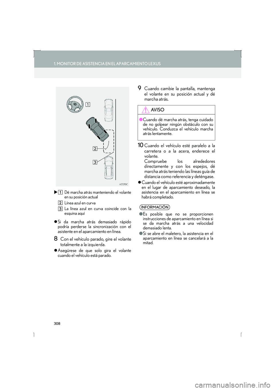 Lexus IS300h 2016  Manual de navegación (in Spanish) 308
1. MONITOR DE ASISTENCIA EN EL APARCAMIENTO LEXUS
IS_Navi_ES�X
Dé marcha atrás manteniendo el volante
en su posición actual
Línea azul en curva
La línea azul en curva coincide con la
esquina 