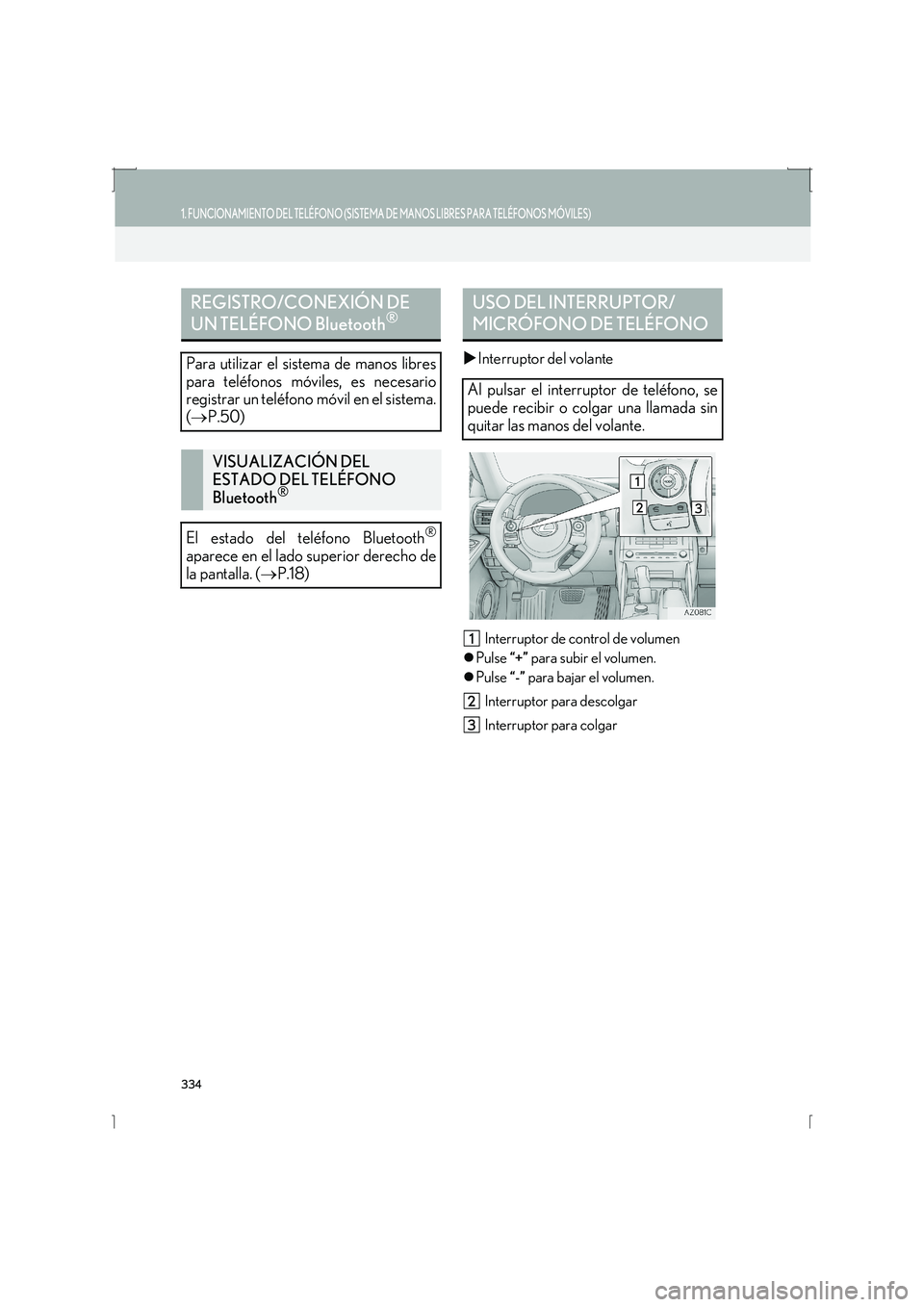 Lexus IS300h 2016  Manual de navegación (in Spanish) 334
1. FUNCIONAMIENTO DEL TELÉFONO (SISTEMA DE MANOS LIBRES PARA TELÉFONOS MÓVILES)
IS_Navi_ES
�XInterruptor del volante
Interruptor de control de volumen 
�z Pulse  “+” para subir el volumen.
