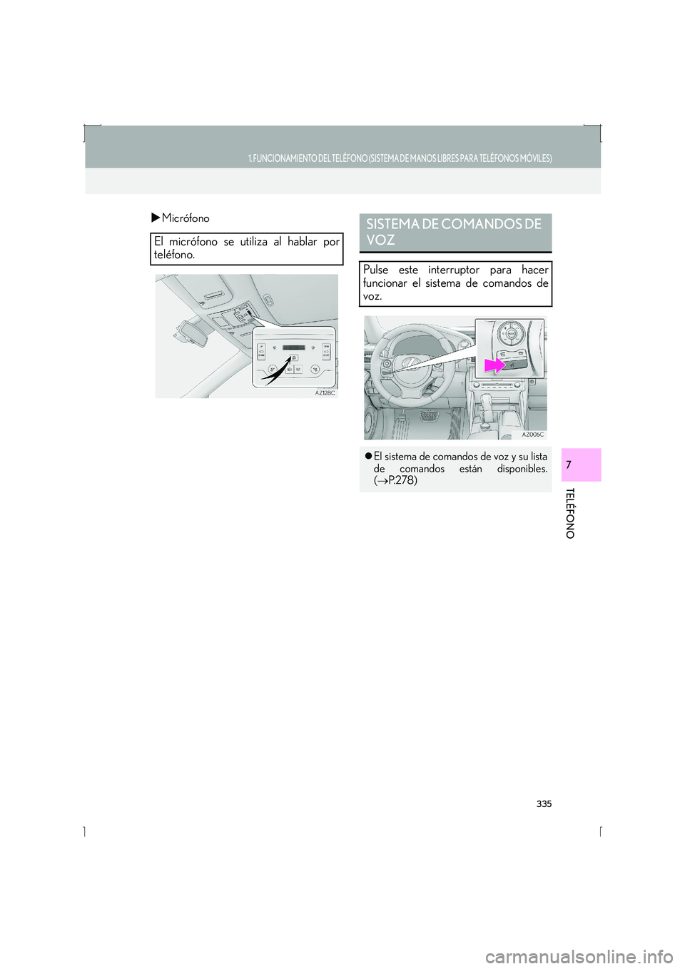 Lexus IS300h 2016  Manual de navegación (in Spanish) 335
1. FUNCIONAMIENTO DEL TELÉFONO (SISTEMA DE MANOS LIBRES PARA TELÉFONOS MÓVILES)
IS_Navi_ES
TELÉFONO
7
�XMicrófono
El micrófono se utiliza al hablar por
teléfono.
SISTEMA DE COMANDOS DE 
VOZ