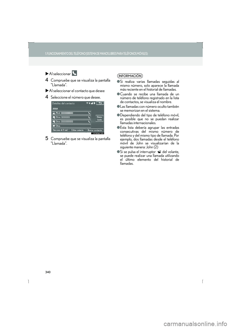 Lexus IS300h 2016  Manual de navegación (in Spanish) 340
1. FUNCIONAMIENTO DEL TELÉFONO (SISTEMA DE MANOS LIBRES PARA TELÉFONOS MÓVILES)
IS_Navi_ES
�XAl seleccionar   
4Compruebe que se visualiza la pantalla
“Llamada”.
�X Al seleccionar el contac
