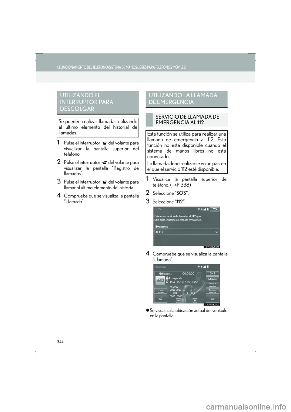 Lexus IS300h 2016  Manual de navegación (in Spanish) 344
1. FUNCIONAMIENTO DEL TELÉFONO (SISTEMA DE MANOS LIBRES PARA TELÉFONOS MÓVILES)
IS_Navi_ES
1Pulse el interruptor   del volante para
visualizar la pantalla superior del
teléfono.
2Pulse el inte