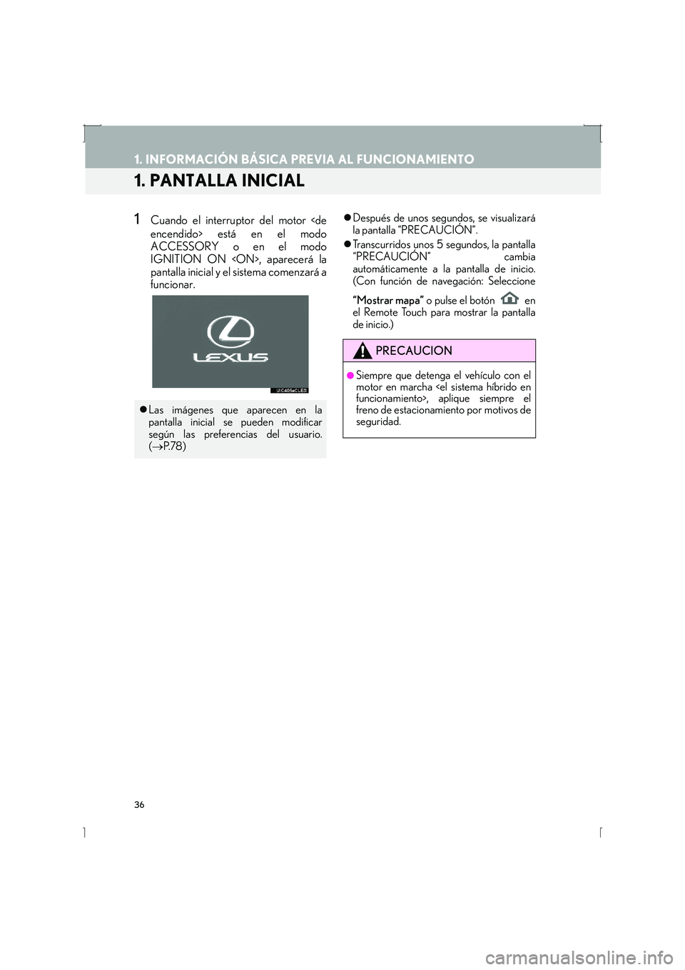 Lexus IS300h 2016  Manual de navegación (in Spanish) 36
IS_Navi_ES
1. INFORMACIÓN BÁSICA PREVIA AL FUNCIONAMIENTO
1. PANTALLA INICIAL
1Cuando el interruptor del motor <de
encendido> está en el modo
ACCESSORY o en el modo
IGNITION ON <ON>, aparecerá 
