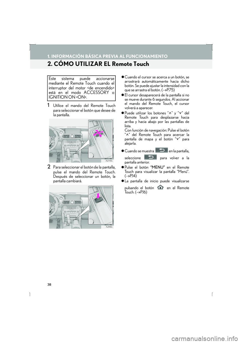 Lexus IS300h 2016  Manual de navegación (in Spanish) 38
1. INFORMACIÓN BÁSICA PREVIA AL FUNCIONAMIENTO
IS_Navi_ES
2. CÓMO UTILIZAR EL Remote Touch
1Utilice el mando del Remote Touch
para seleccionar el botón que desee de
la pantalla.
2Para seleccion