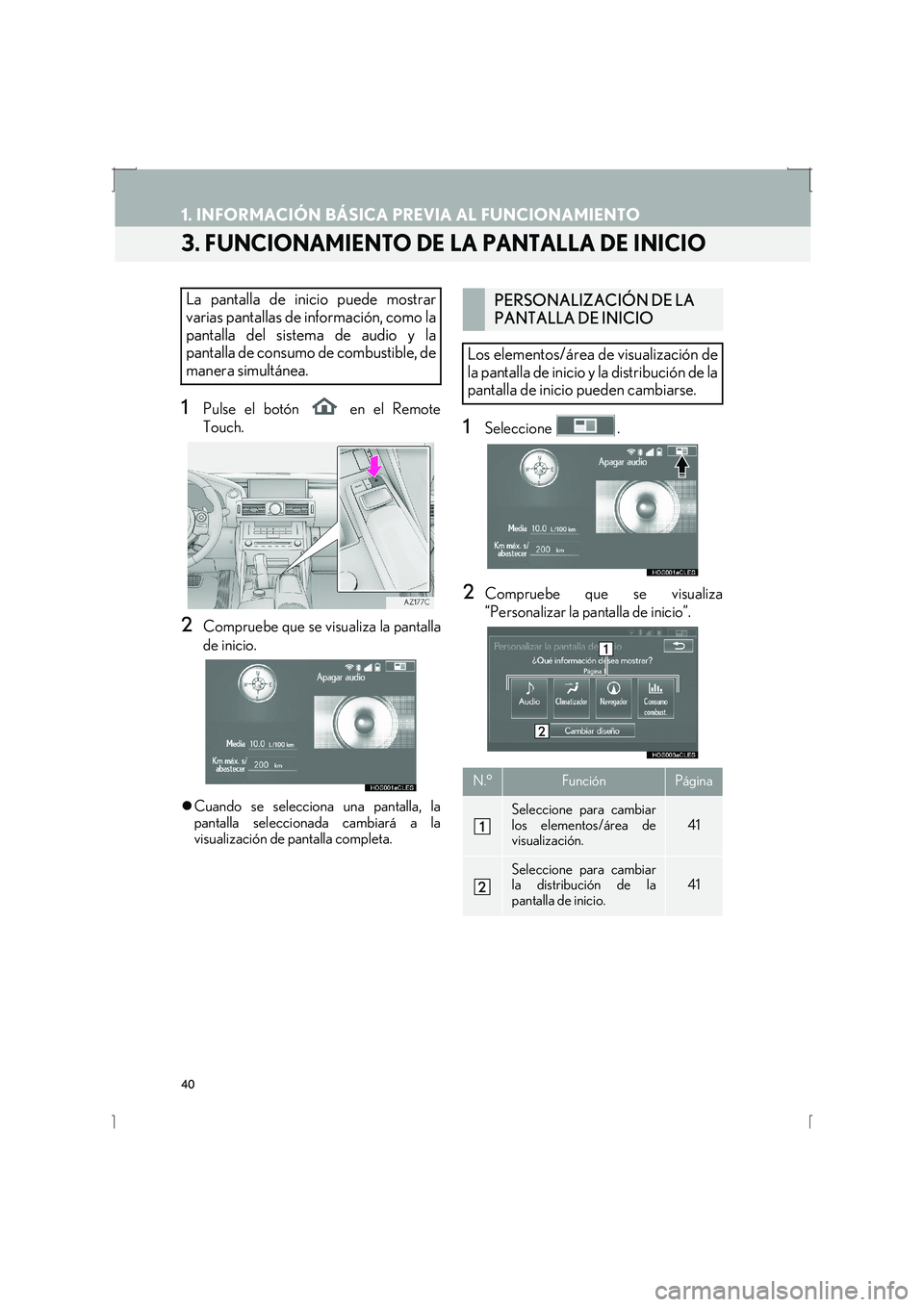 Lexus IS300h 2016  Manual de navegación (in Spanish) 40
1. INFORMACIÓN BÁSICA PREVIA AL FUNCIONAMIENTO
IS_Navi_ES
3. FUNCIONAMIENTO DE LA PANTALLA DE INICIO
1Pulse el botón   en el Remote
Touch.
2Compruebe que se visualiza la pantalla
de inicio.
�zCu