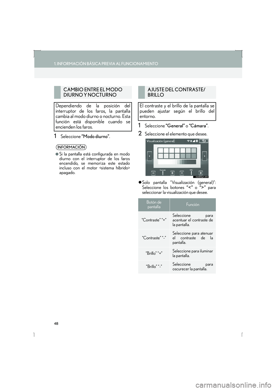 Lexus IS300h 2016  Manual de navegación (in Spanish) 48
1. INFORMACIÓN BÁSICA PREVIA AL FUNCIONAMIENTO
IS_Navi_ES
1Seleccione “Modo diurno” .
1Seleccione “General” o “Cámara” .
2Seleccione el elemento que desee.
�zSolo pantalla “Visua l