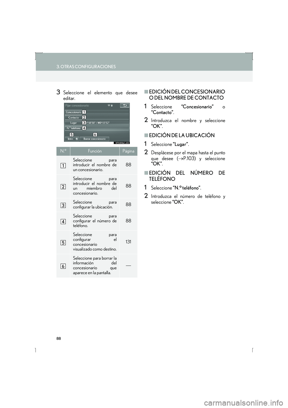 Lexus IS300h 2016  Manual de navegación (in Spanish) 88
3. OTRAS CONFIGURACIONES
IS_Navi_ES
3Seleccione el elemento que desee
editar.■EDICIÓN DEL CONCESIONARIO
O DEL NOMBRE DE CONTACTO
1Seleccione  “Concesionario”  o
“Contacto” .
2Introduzca 