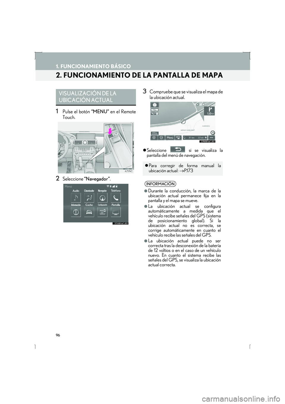 Lexus IS300h 2016  Manual de navegación (in Spanish) 96
1. FUNCIONAMIENTO BÁSICO
IS_Navi_ES
2. FUNCIONAMIENTO DE LA PANTALLA DE MAPA
1Pulse el botón “MENU” en el Remote
Touch.
2Seleccione  “Navegador” .
3Compruebe que se visualiza el mapa de
l